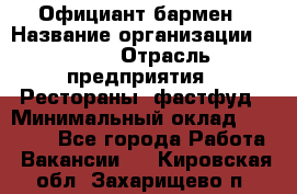 Официант-бармен › Название организации ­ VBGR › Отрасль предприятия ­ Рестораны, фастфуд › Минимальный оклад ­ 25 000 - Все города Работа » Вакансии   . Кировская обл.,Захарищево п.